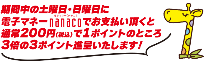 期間中の土曜日・日曜日に電子マネーnanacoでお支払い頂くと通常200円（税込）で1ポイントのところ3倍の3ポイント進呈いたします！