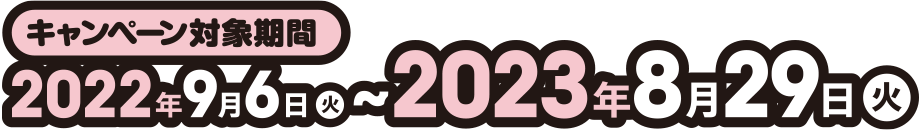 キャンペーン対象期間2022年9月6日～2023年8月29日