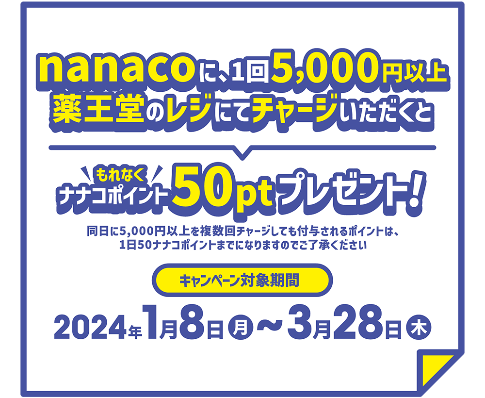 1回5000円以上薬王堂のレジにてチャージいただくとナナコポイント50ptプレゼント！キャンペーン期間 2024年1月8日～3月28日